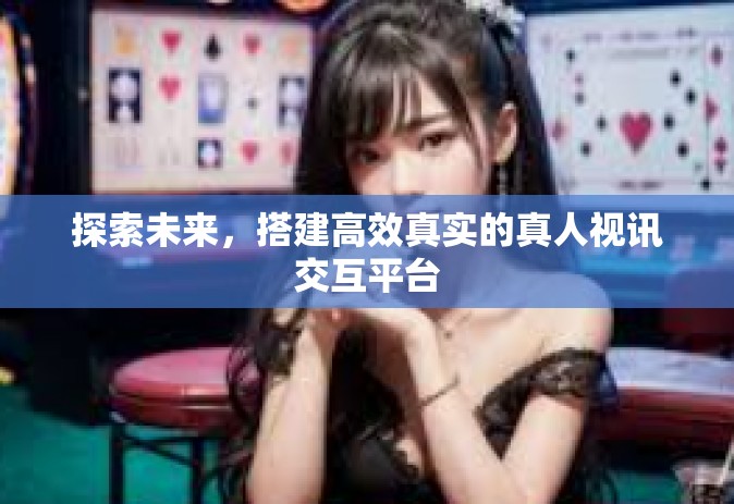 探索未来，搭建高效真实的真人视讯交互平台