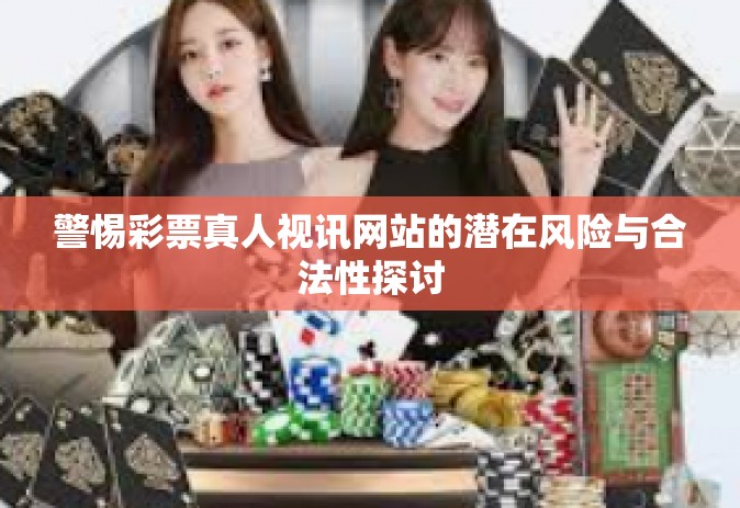 警惕彩票真人视讯网站的潜在风险与合法性探讨 警惕彩票真人视讯网站的潜在风险与合法性探讨