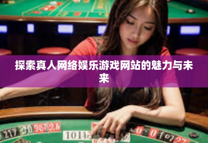 探索真人网络娱乐游戏网站的魅力与未来