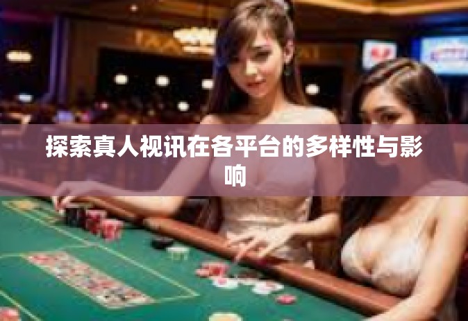 探索真人视讯在各平台的多样性与影响