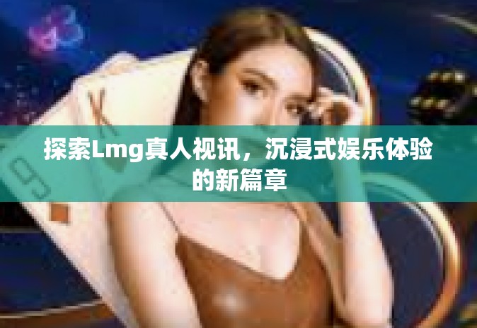 探索Lmg真人视讯，沉浸式娱乐体验的新篇章