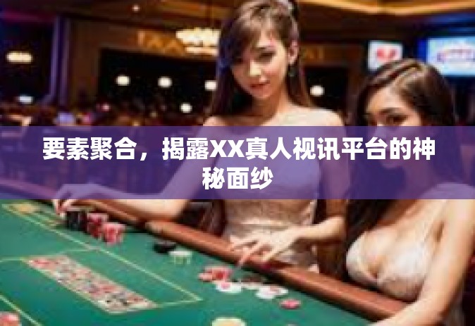 要素聚合，揭露XX真人视讯平台的神秘面纱